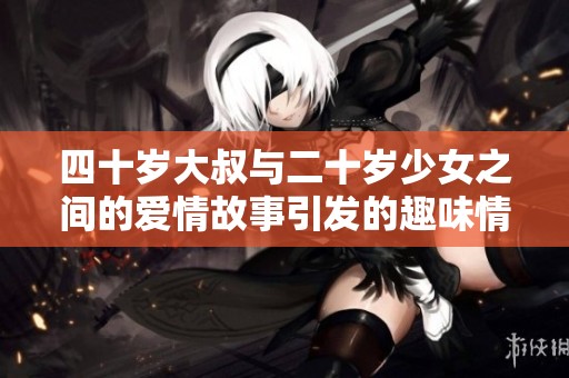 四十歲大叔與二十歲少女之間的愛情故事引發(fā)的趣味情感碰撞