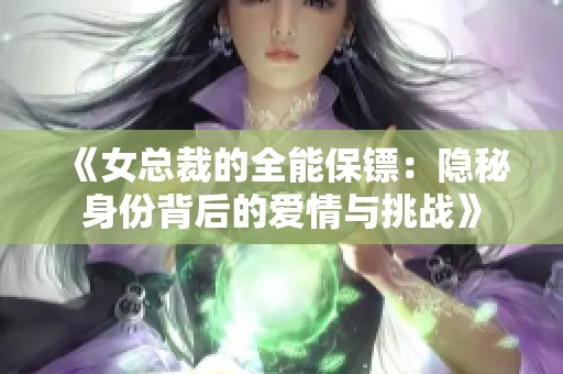《女總裁的全能保鏢：隱秘身份背后的愛情與挑戰》