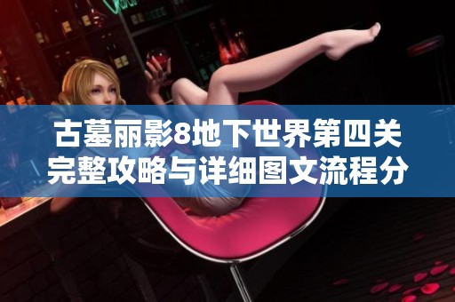 古墓麗影8地下世界第四關完整攻略與詳細圖文流程分享