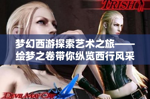 夢幻西游探索藝術(shù)之旅——繪夢之卷帶你縱覽西行風(fēng)采