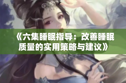 《六集睡眠指導：改善睡眠質量的實用策略與建議》