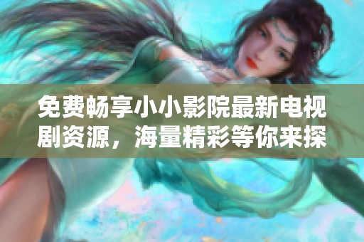 免費暢享小小影院最新電視劇資源，海量精彩等你來探索