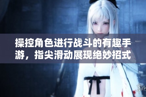 操控角色進行戰斗的有趣手游，指尖滑動展現絕妙招式