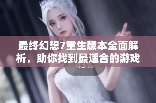 最終幻想7重生版本全面解析，助你找到最適合的游戲版本
