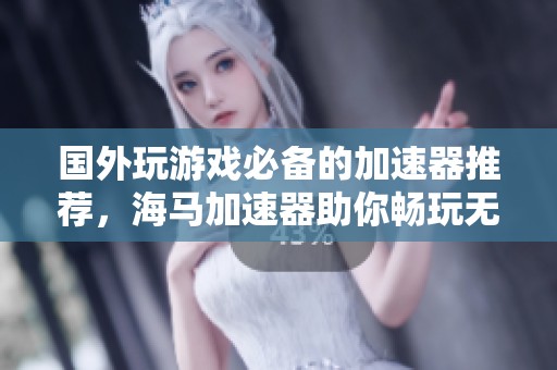 國外玩游戲必備的加速器推薦，海馬加速器助你暢玩無阻