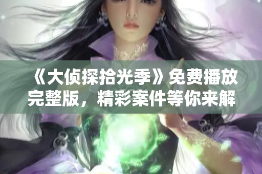 《大偵探拾光季》免費播放完整版，精彩案件等你來解鎖！