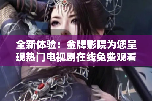 全新體驗(yàn)：金牌影院為您呈現(xiàn)熱門電視劇在線免費(fèi)觀看平臺