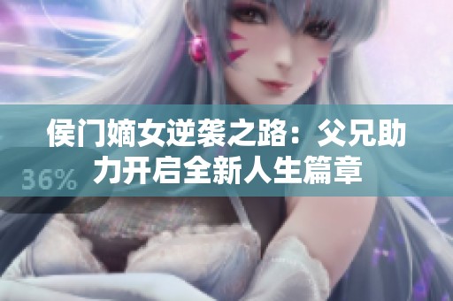 侯門嫡女逆襲之路：父兄助力開啟全新人生篇章