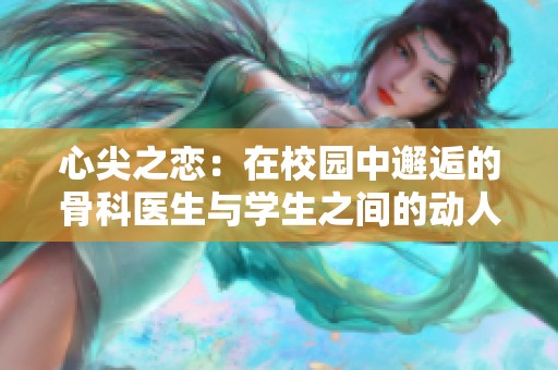 心尖之戀：在校園中邂逅的骨科醫(yī)生與學生之間的動人故事