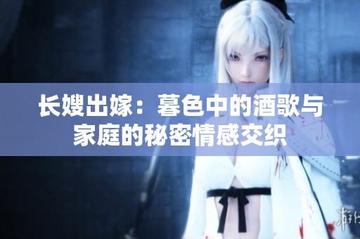 長嫂出嫁：暮色中的酒歌與家庭的秘密情感交織