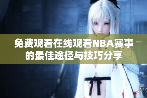 免費觀看在線觀看NBA賽事的最佳途徑與技巧分享