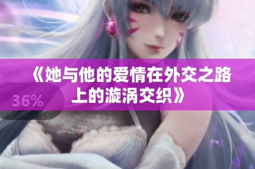 《她與他的愛情在外交之路上的漩渦交織》