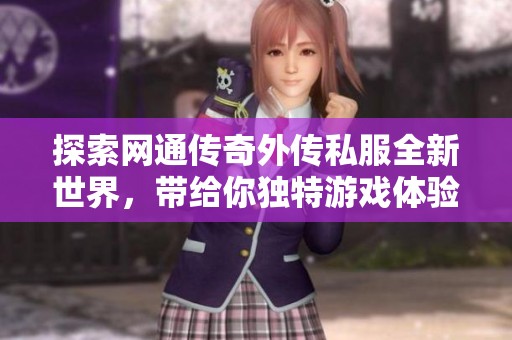 探索網通傳奇外傳私服全新世界，帶給你獨特游戲體驗