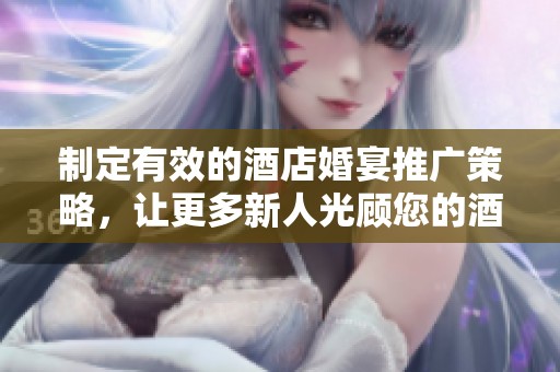 制定有效的酒店婚宴推廣策略，讓更多新人光顧您的酒店選擇