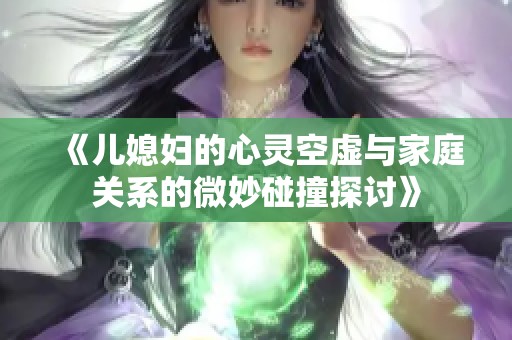 《兒媳婦的心靈空虛與家庭關系的微妙碰撞探討》