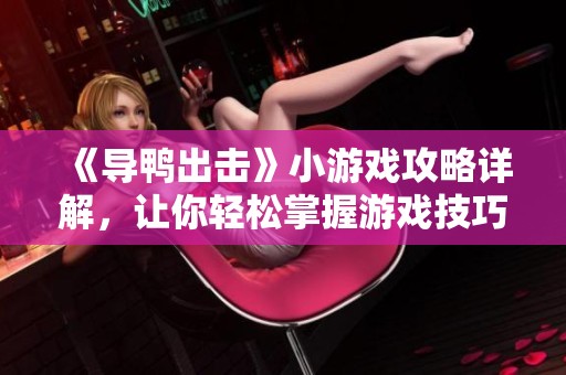 《導鴨出擊》小游戲攻略詳解，讓你輕松掌握游戲技巧與路線選擇