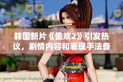 韓國新片《偷歡2》引發(fā)熱議，劇情內(nèi)容和表現(xiàn)手法備受關注與討論