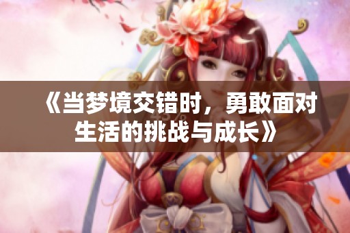 《當夢境交錯時，勇敢面對生活的挑戰與成長》