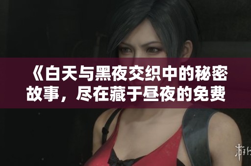 《白天與黑夜交織中的秘密故事，盡在藏于晝夜的免費(fèi)閱讀》