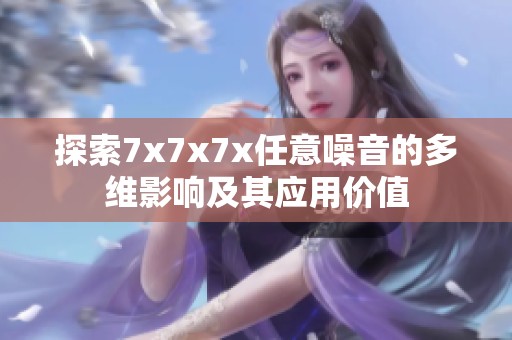 探索7x7x7x任意噪音的多維影響及其應用價值