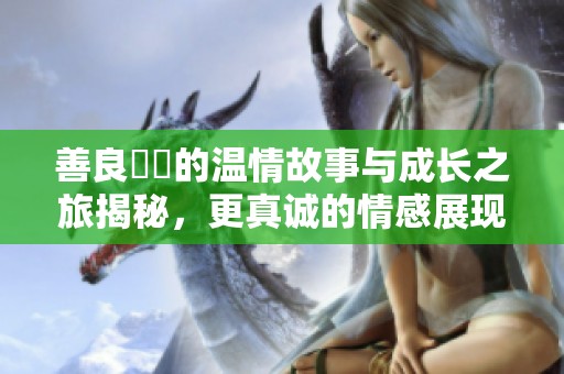 善良妺妺的溫情故事與成長之旅揭秘，更真誠的情感展現