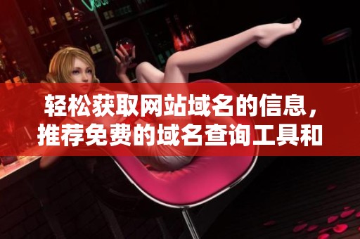 輕松獲取網站域名的信息，推薦免費的域名查詢工具和方法