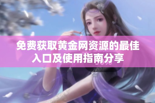 免費獲取黃金網資源的最佳入口及使用指南分享