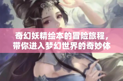 奇幻妖精繪本的冒險旅程，帶你進入夢幻世界的奇妙體驗
