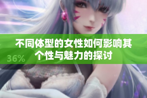 不同體型的女性如何影響其個性與魅力的探討
