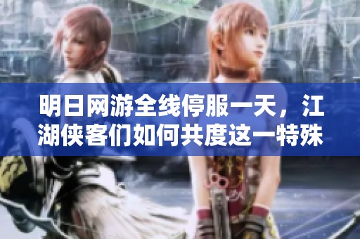 明日網游全線停服一天，江湖俠客們如何共度這一特殊時刻