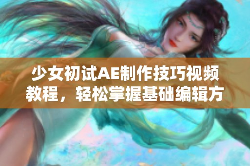 少女初試AE制作技巧視頻教程，輕松掌握基礎編輯方法與效果教程