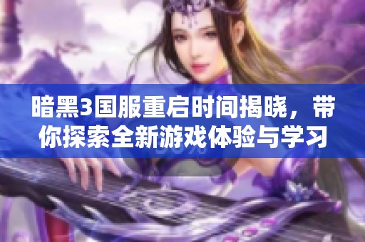 暗黑3國服重啟時間揭曉，帶你探索全新游戲體驗與學習習慣的深度結合