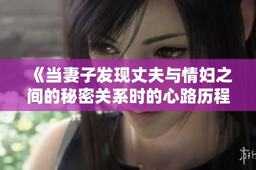 《當妻子發現丈夫與情婦之間的秘密關系時的心路歷程》