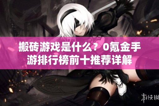搬磚游戲是什么？0氪金手游排行榜前十推薦詳解