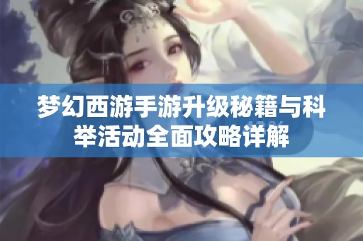 夢幻西游手游升級秘籍與科舉活動全面攻略詳解