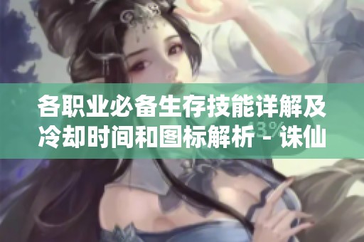 各職業必備生存技能詳解及冷卻時間和圖標解析 - 誅仙游戲攻略