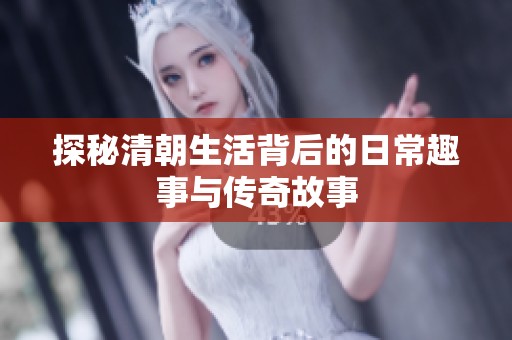 探秘清朝生活背后的日常趣事與傳奇故事