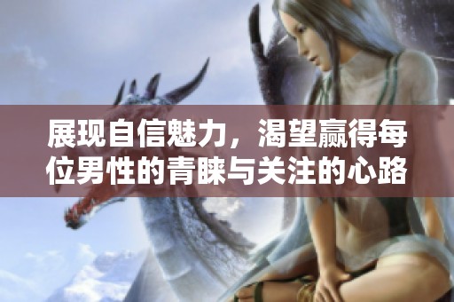 展現(xiàn)自信魅力，渴望贏得每位男性的青睞與關(guān)注的心路歷程