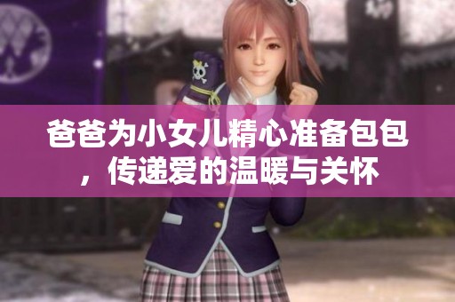 爸爸為小女兒精心準備包包，傳遞愛的溫暖與關懷