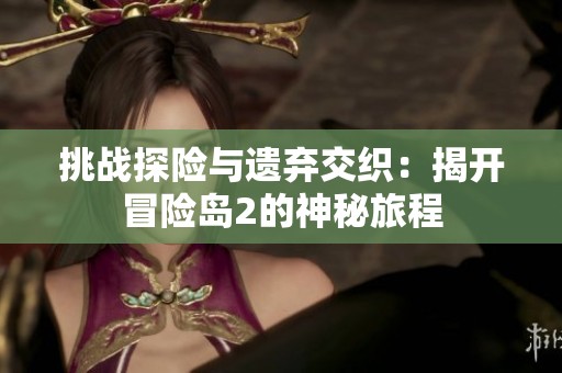 挑戰探險與遺棄交織：揭開冒險島2的神秘旅程