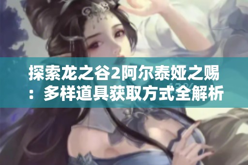 探索龍之谷2阿爾泰婭之賜：多樣道具獲取方式全解析