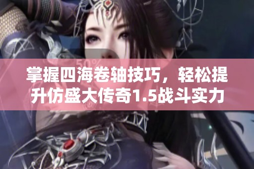 掌握四海卷軸技巧，輕松提升仿盛大傳奇1.5戰斗實力的方法分享