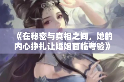 《在秘密與真相之間，她的內心掙扎讓婚姻面臨考驗》