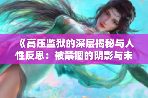 《高壓監獄的深層揭秘與人性反思：被禁錮的陰影與未來出路》