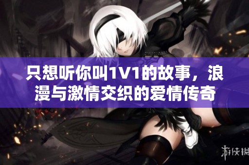 只想聽你叫1V1的故事，浪漫與激情交織的愛情傳奇
