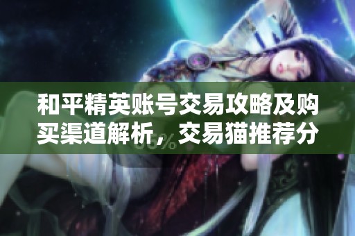和平精英賬號交易攻略及購買渠道解析，交易貓推薦分享
