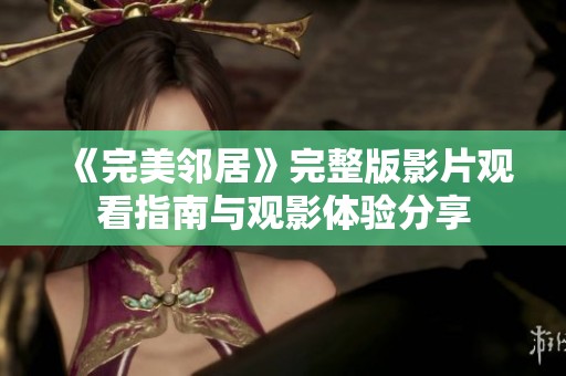 《完美鄰居》完整版影片觀看指南與觀影體驗分享