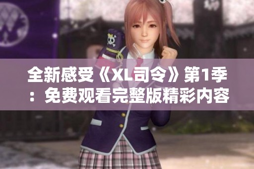 全新感受《XL司令》第1季：免費觀看完整版精彩內容盡在其中