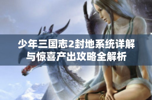 少年三國志2封地系統詳解與驚喜產出攻略全解析