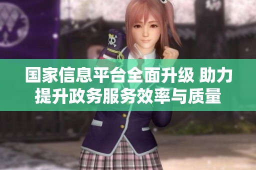 國(guó)家信息平臺(tái)全面升級(jí) 助力提升政務(wù)服務(wù)效率與質(zhì)量